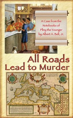 All Roads Lead to Murder: A Case from the Notebooks of Pliny the Younger by Bell, Albert a.
