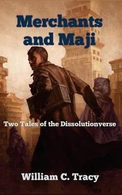 Merchants and Maji: Two Tales of the Dissolutionverse by Tracy, William C.