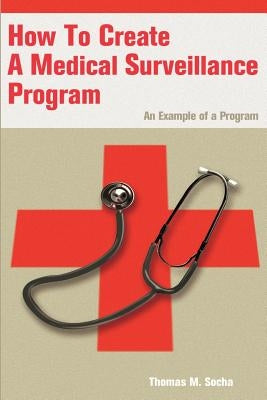 How to Create a Medical Surveillance Program: An Example of a Program by Socha, Thomas M.