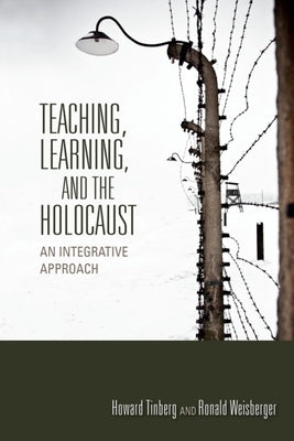 Teaching, Learning, and the Holocaust: An Integrative Approach by Tinberg, Howard