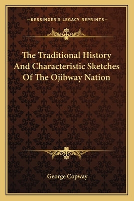 The Traditional History And Characteristic Sketches Of The Ojibway Nation by Copway, George