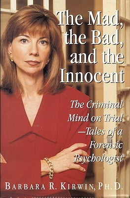 The Mad, the Bad, and the Innocent: The Criminal Mind on Trial - Tales of a Forensic Psychologist by Kirwin, Barbara