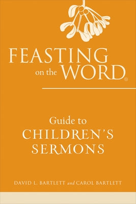 Feasting on the Word Guide to Children's Sermons by Bartlett, David L.