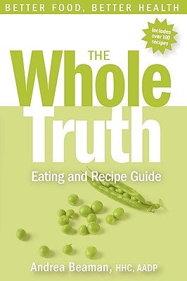 The Whole Truth Eating and Recipe Guide by Beaman, Andrea