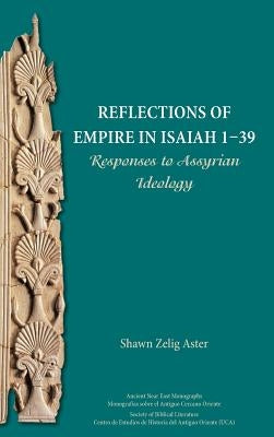Reflections of Empire in Isaiah 1-39: Responses to Assyrian Ideology by Aster, Shawn