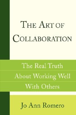 The Art of Collaboration: The Real Truth about Working Well with Others by Romero, Jo Ann