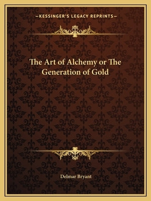 The Art of Alchemy or the Generation of Gold by Bryant, Delmar