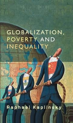 Globalization, Poverty and Inequality: Between a Rock and a Hard Place by Kaplinsky, Raphael