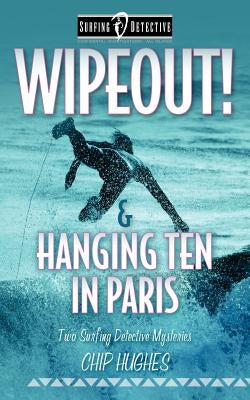 Wipeout! & Hanging Ten in Paris: Two Surfing Detective Mysteries by Hughes, Chip
