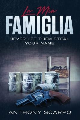 La Mia Famiglia: Never Let Them Steal Your Name by Scarpo, Anthony