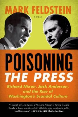 Poisoning the Press: Richard Nixon, Jack Anderson, and the Rise of Washington's Scandal Culture by Feldstein, Mark