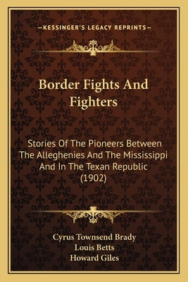 Border Fights And Fighters: Stories Of The Pioneers Between The Alleghenies And The Mississippi And In The Texan Republic (1902) by Brady, Cyrus Townsend
