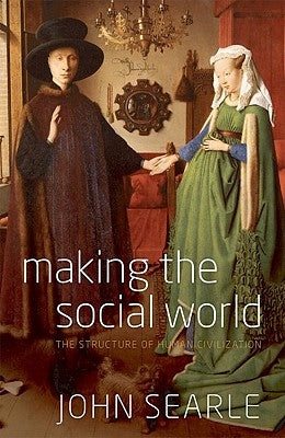 Making the Social World: The Structure of Human Civilization by Searle, John R.