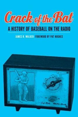 Crack of the Bat: A History of Baseball on the Radio by Walker, James R.