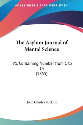 The Asylum Journal of Mental Science: V1, Containing Number from 1 to 14 (1855) by Bucknill, John Charles