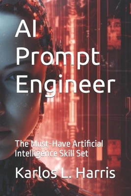 AI Prompt Engineer: The Must-Have Artificial Intelligence Skill Set by Harris, Karlos L.