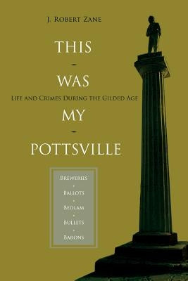 This Was My Pottsville: Life and Crimes During the Gilded Age by Zane, J. Robert