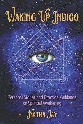 Waking Up Indigo: Personal Stories and Practical Guidance on Spiritual Awakening by Jay, Natha