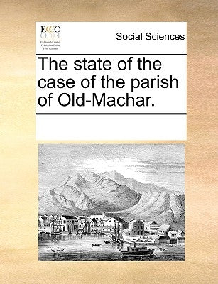 The State of the Case of the Parish of Old-Machar. by Multiple Contributors