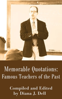 Memorable Quotations: Famous Teachers of the Past by Dell, Diana J.