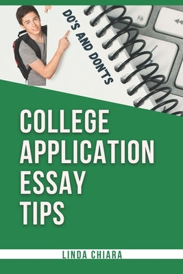 College Application Essay Tips: Do's and Don'ts for a Powerful and Convincing Admissions Essay by Chiara, Linda