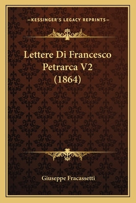 Lettere Di Francesco Petrarca V2 (1864) by Fracassetti, Giuseppe