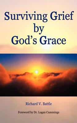 Surviving Grief by God's Grace by Battle, Richard V.