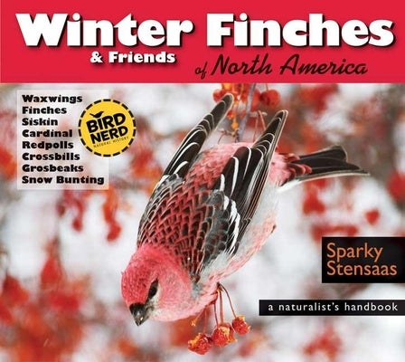 Winter Finches & Friends of North America: A Naturalist's Handbook by Stensaas, Mark Sparky