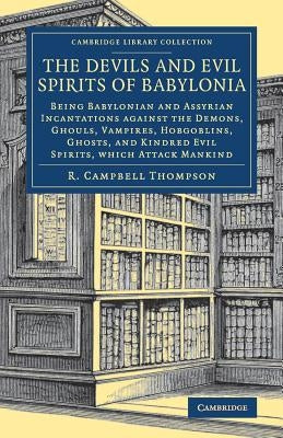 The Devils and Evil Spirits of Babylonia: Being Babylonian and Assyrian Incantations Against the Demons, Ghouls, Vampires, Hobgoblins, Ghosts, and Kin by Thompson, R. Campbell