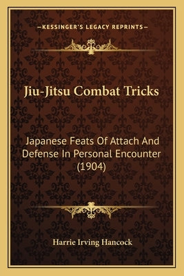 Jiu-Jitsu Combat Tricks: Japanese Feats Of Attach And Defense In Personal Encounter (1904) by Hancock, Harrie Irving