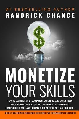 Monetize Your Skills: How to Leverage Your Education, Expertise, and Experiences Into a 6-Figure Income So You Can Make a Lasting Impact, Fu by Chance, Randrick