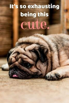 It's so exhausting being this cute.: Funny Pug, Cute Pug Notebook, 150 College Ruled Pages, 6 x 9 by Prints, Puglicious