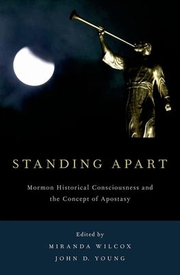 Standing Apart: Mormon Historical Consciousness and the Concept of Apostasy by Wilcox, Miranda