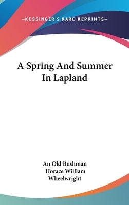 A Spring And Summer In Lapland by An Old Bushman