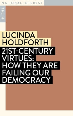 21st-Century Virtues: How They Are Failing Our Democracy by Holdforth, Lucinda