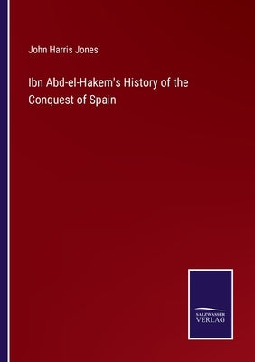 Ibn Abd-el-Hakem's History of the Conquest of Spain by Jones, John Harris