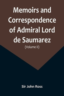 Memoirs and Correspondence of Admiral Lord de Saumarez (Volume II) by John Ross