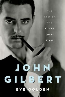 John Gilbert: The Last of the Silent Film Stars by Golden, Eve