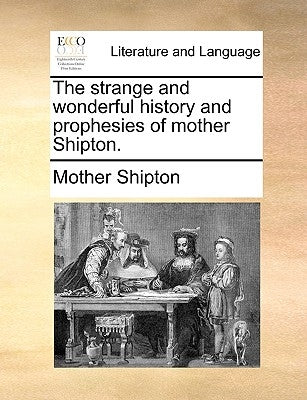 The Strange and Wonderful History and Prophesies of Mother Shipton. by Shipton, Mother
