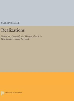 Realizations: Narrative, Pictorial, and Theatrical Arts in Nineteenth-Century England by Meisel, Martin