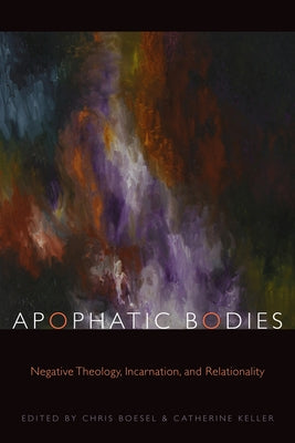 Apophatic Bodies: Negative Theology, Incarnation, and Relationality by Boesel, Chris