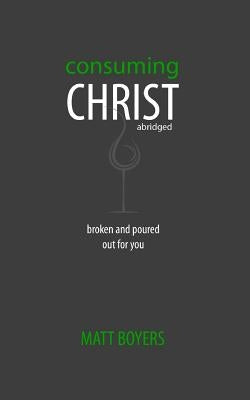 Consuming Christ, abridged: Broken and Poured Out for You by Warren, Nathaniel James