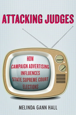 Attacking Judges: How Campaign Advertising Influences State Supreme Court Elections by Hall, Melinda Gann