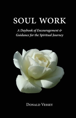 Soul Work: A Daybook of Encouragement and Guidance for the Spiritual Journey by Vessey, Donald