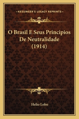 O Brasil E Seus Principios De Neutralidade (1914) by Lobo, Helio