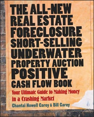 The All-New Real Estate Foreclosure, Short-Selling, Underwater, Property Auction, Positive Cash Flow Book: Your Ultimate Guide to Making Money in a Cr by Carey, Chantal Howell