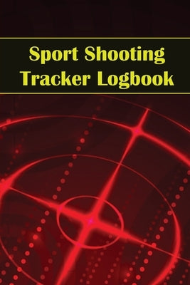 Sport Shooting Tracker Logbook: Sport Shooting Keeper For Beginners & Professionals Record Date, Time, Location, Firearm, Scope Type, Ammunition, Dist by Lowes, Josephine