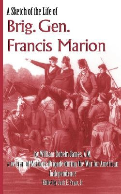 A Sketch of the Life of Brig. Gen. Francis Marion by James, William Dobein