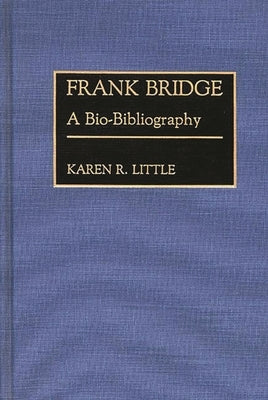 Frank Bridge: A Bio-Bibliography by Little, Karen R.