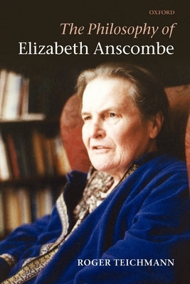 The Philosophy of Elizabeth Anscombe by Teichmann, Roger